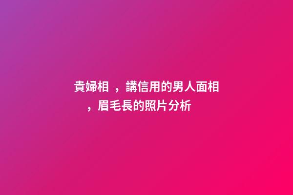 貴婦相，講信用的男人面相，眉毛長的照片分析